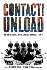 Book cover of Contact! Unload: Military veterans, trauma, and research-based theatre, edited by George Belliveau & Graham W. Lea with Marv Westwood. Cloned black-and-white photos of men wearing black t-shirts and camouflage-patterned pants, in various poses: crouched and with arms extended as if holding firearms, holding one’s own downward-facing head, and standing side by side in a row.
