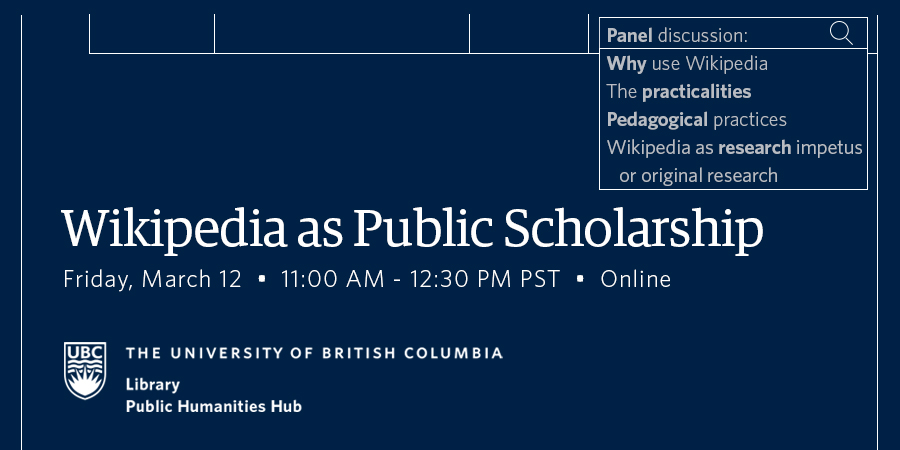 Event details in white text on dark blue background with discussion topics displayed as search results in a search bar beside a magnifying glass: “Why use Wikipedia. The practicalities. Pedagogical practices. Wikipedia as research impetus and original research.” Wikipedia as Public Scholarship, Friday March 12, 11am - 12:30 pm PST, co-hosted by UBC Library and UBC Public Humanities Hub.