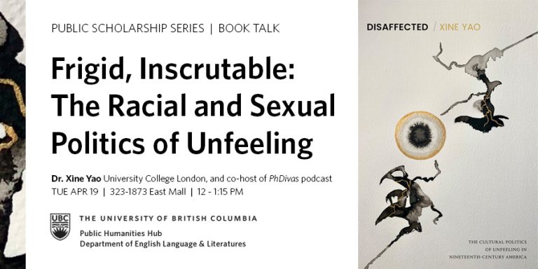 "Frigid, Inscrutable: The Racial and Sexual Politics of Unfeeling" is the title of Dr. Xine Yao's talk on April 19 at UBC at 12pm, details in bold black text beside the cover of her book, Disaffected, with black and gold watercolour strokes and marks in abstract