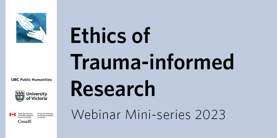 Ethics of Trauma-informed Research webinar mini-series 2023-24 in block letters beside host and sponsor logos of the Visual Storytelling and Graphic Art in Genocide and Human Rights Education, UBC Public Humanities, University of Victoria, and the Social Sciences and Humanities Research Council of Canada.