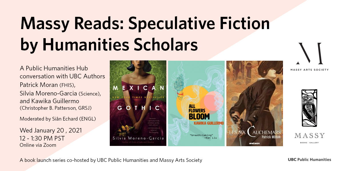 Three books by UBC Authors: Mexican Gothic by Silvia Moreno-Garcia, All Flowers Bloom by Kawika Guillermo (Christopher B. Patterson), and Les Six Cauchemars by Patrick Moran, being launched on Wed January 20, 12 - 1:30 pm PST at an online conversation on speculative fiction hosted by UBC Public Humanities and Massy Arts Society
