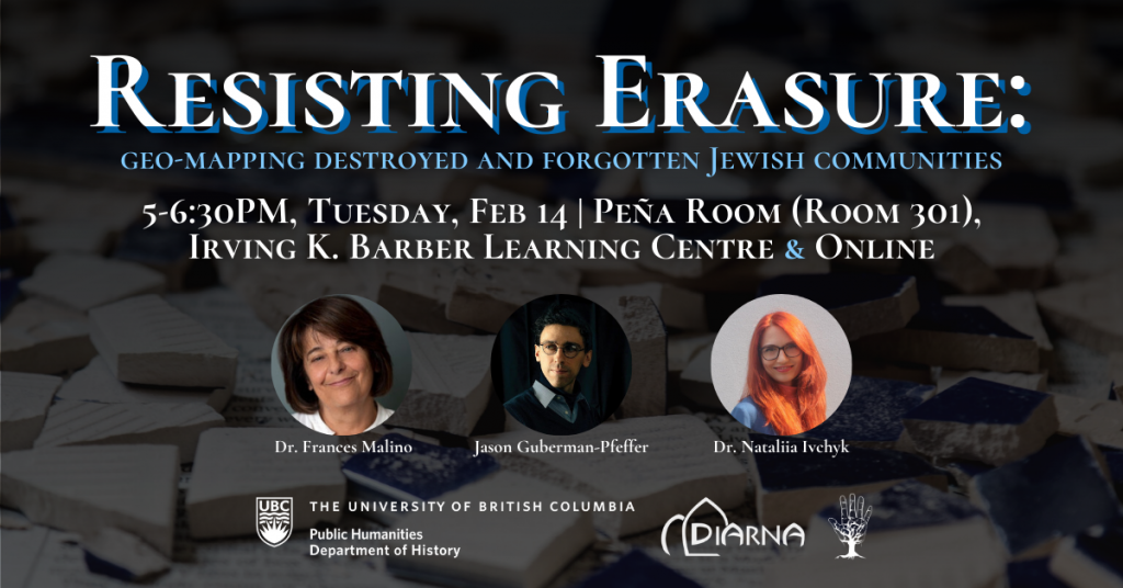Photos of speakers Dr. Frances Malino, Jason Guberman-Pfeffer, and Dr. Nataliia Ivchyk for the even "Resisting Erasure: geo-mapping destroyed and forgotten Jewish communities" taking place Feb 14 at UBC Vancouver, overlaid on a photo of broken tiles piled on the floor.