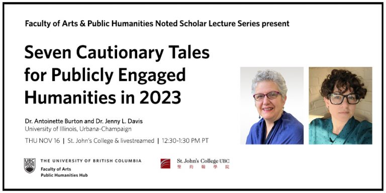 Dr Antoinette Burton smiling, wearing a cobalt blue shawl and red-rimmed glasses, and Dr Jenny L. Davis, smiling, wearing a polka-dotted green blouse and tortoiseshell-rimmed glasses, beside text about their talk on "Seven Cautionary Tales for Publicly Engaged Humanities in 2023" taking place at UBC on November 16.