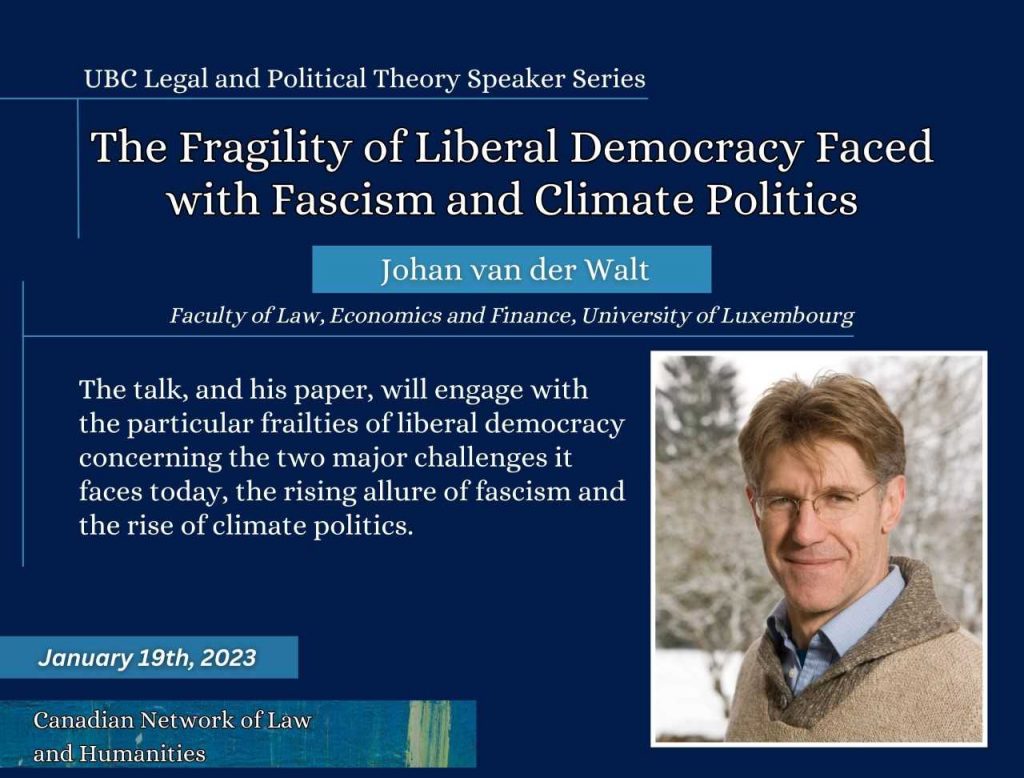 A poster for the January 19th, 2023 UBC Legal and Political Theory Speaker Series event with Johan van der Walt on "The Fragility of Liberal Democracy Faced with Fascism and Climate Politics." Hosted by the Canadian Network of Law and Humanities. 
